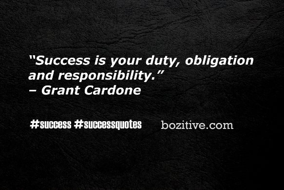 “Success is your duty, obligation and responsibility.” – Grant Cardone #success #successquotes