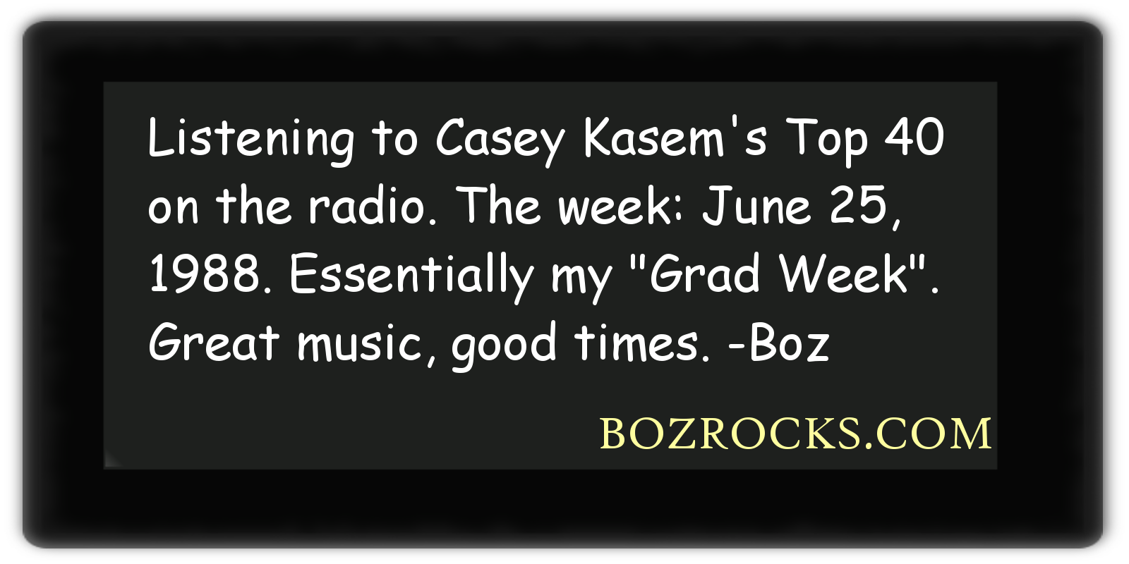Listening to Casey Kasem’s Top 40 on the radio. The week: June 25, 1988. Essentially my Grad Week. Great music, good times.